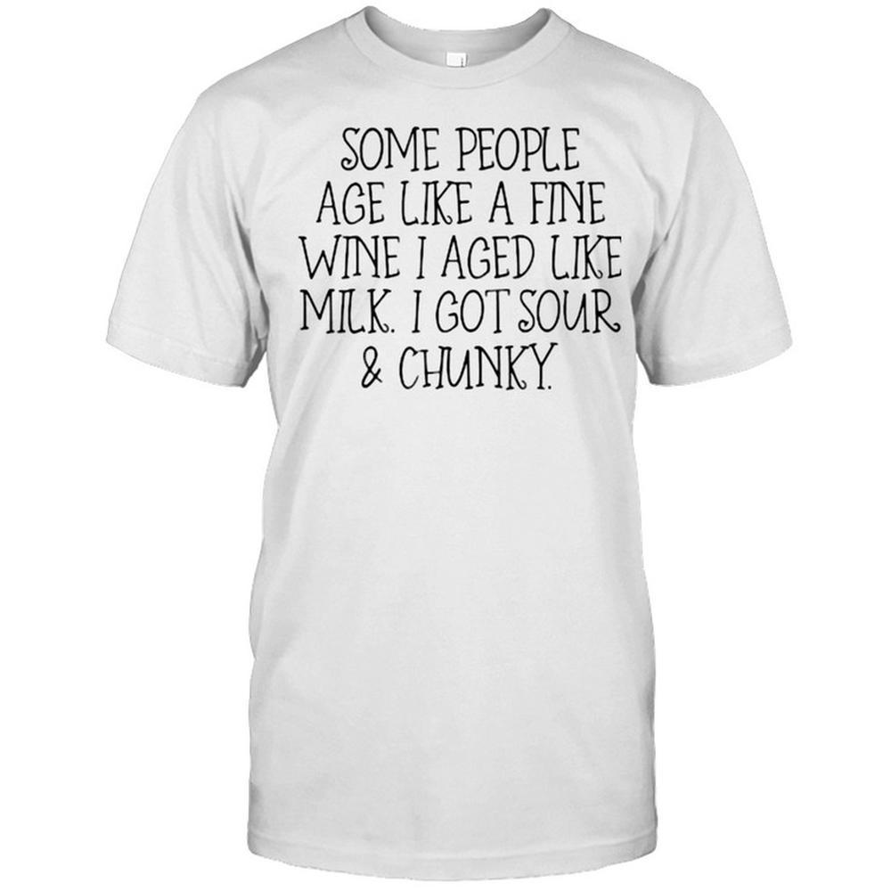Some People Age Like A Fine Wine I Aged Like Milk I Got Sour And Chunky T-Shirt